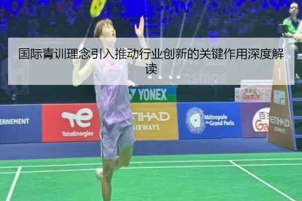 国际青训理念引入推动行业创新的关键作用深度解读