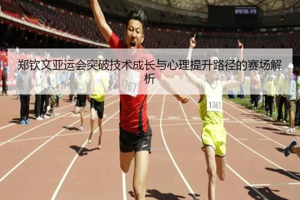 郑钦文亚运会突破技术成长与心理提升路径的赛场解析