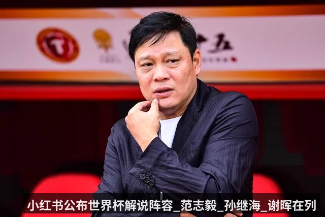 小红书公布世界杯解说阵容_范志毅_孙继海_谢晖在列